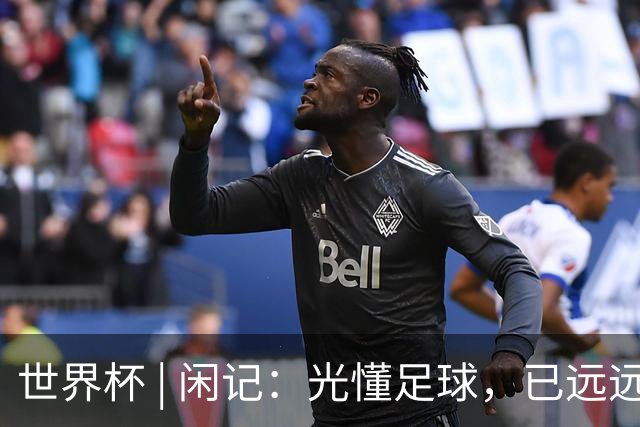世界杯 | 闲记：光懂足球，已远远不够
