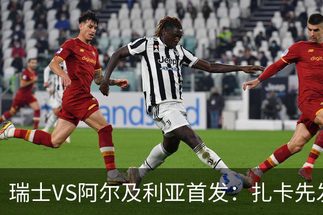 瑞士VS阿尔及利亚首发：扎卡先发 齐达内之子出战
