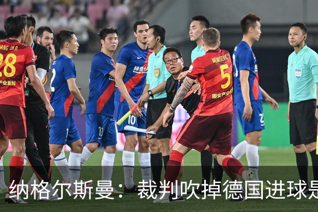 纳格尔斯曼：裁判吹掉德国进球是丑闻 我绝不会辞职的