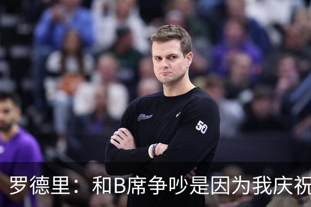 罗德里：和B席争吵是因为我庆祝了他的失误 葡萄牙应该为C罗自豪
