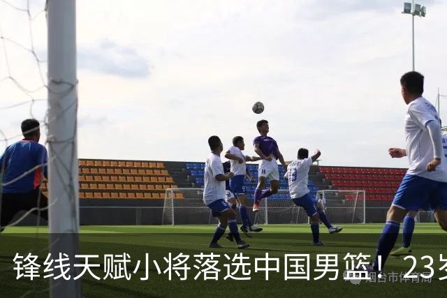锋线天赋小将落选中国男篮！23岁伤仲永，伤病不断，错失涨球期，或告别国家队！