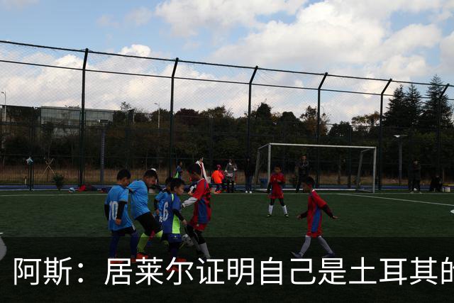 阿斯：居莱尔证明自己是土耳其的胜负手，但队友未能匹配其斗志